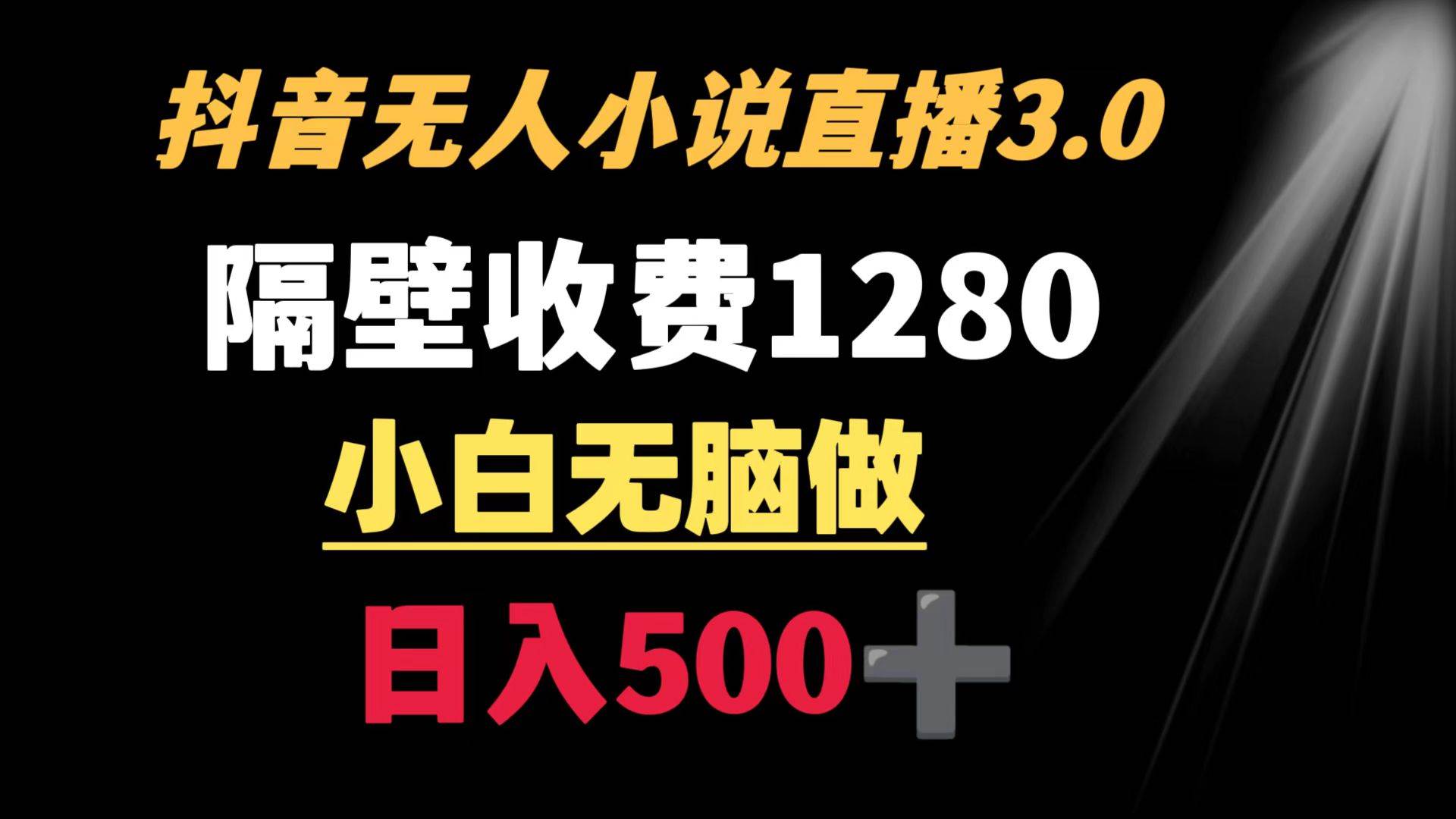 抖音小说无人3.0玩法 隔壁收费1280  轻松日入500+-小白搞钱