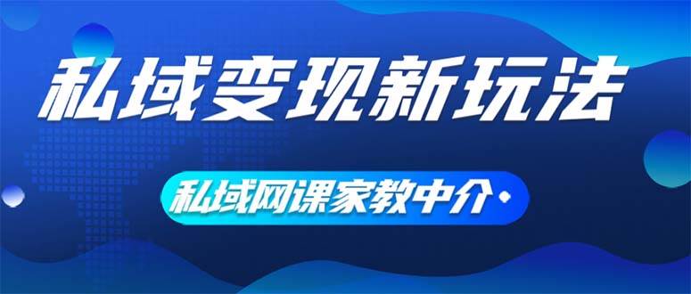 私域变现新玩法，网课家教中介，只做渠道和流量，让大学生给你打工、0…-小白搞钱