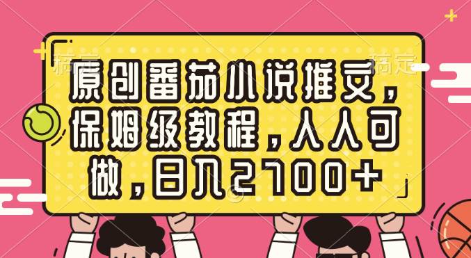 原创番茄小说推文，保姆级教程，人人可做，日入2700+-小白搞钱