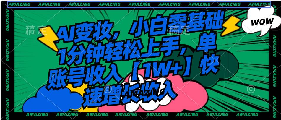 AI变妆，小白零基础1分钟轻松上手，单账号收入【1W+】快速增长收入-小白搞钱