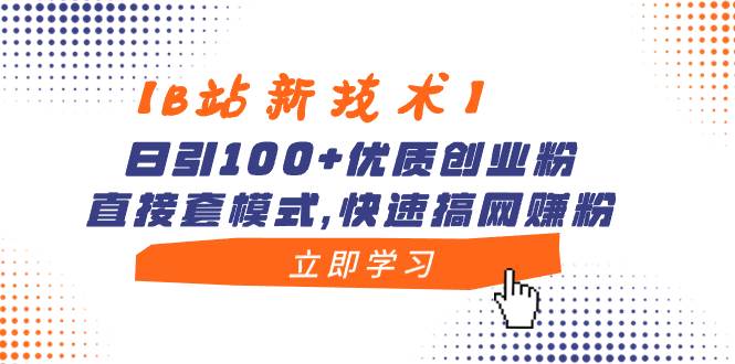 【B站新技术】日引100+优质创业粉，直接套模式，快速搞网赚粉-小白搞钱