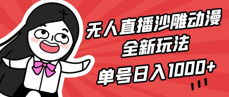 无人直播沙雕动漫全新玩法，单号日入1000+，小白可做，详细教程-小白搞钱