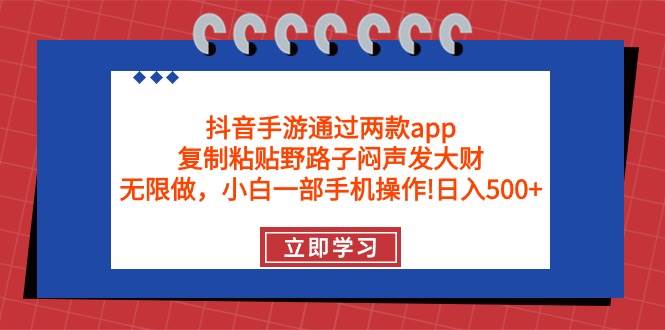 抖音手游通过两款app，复制粘贴野路子闷声发大财，无限做 一部手机日入500+-小白搞钱