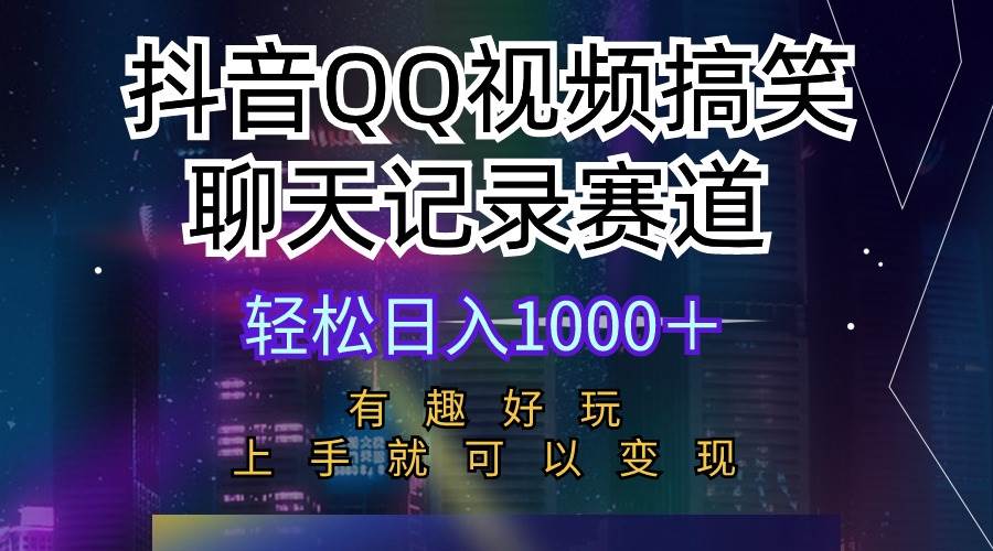 抖音QQ视频搞笑聊天记录赛道 有趣好玩 新手上手就可以变现 轻松日入1000＋-小白搞钱