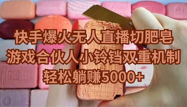 快手爆火无人直播切肥皂，游戏合伙人小铃铛双重机制，轻松躺赚5000+-小白搞钱