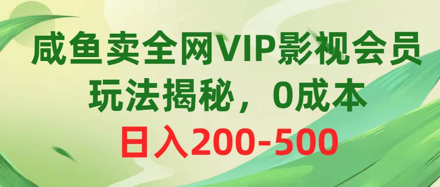 咸鱼卖全网VIP影视会员，玩法揭秘，0成本日入200-500-小白搞钱