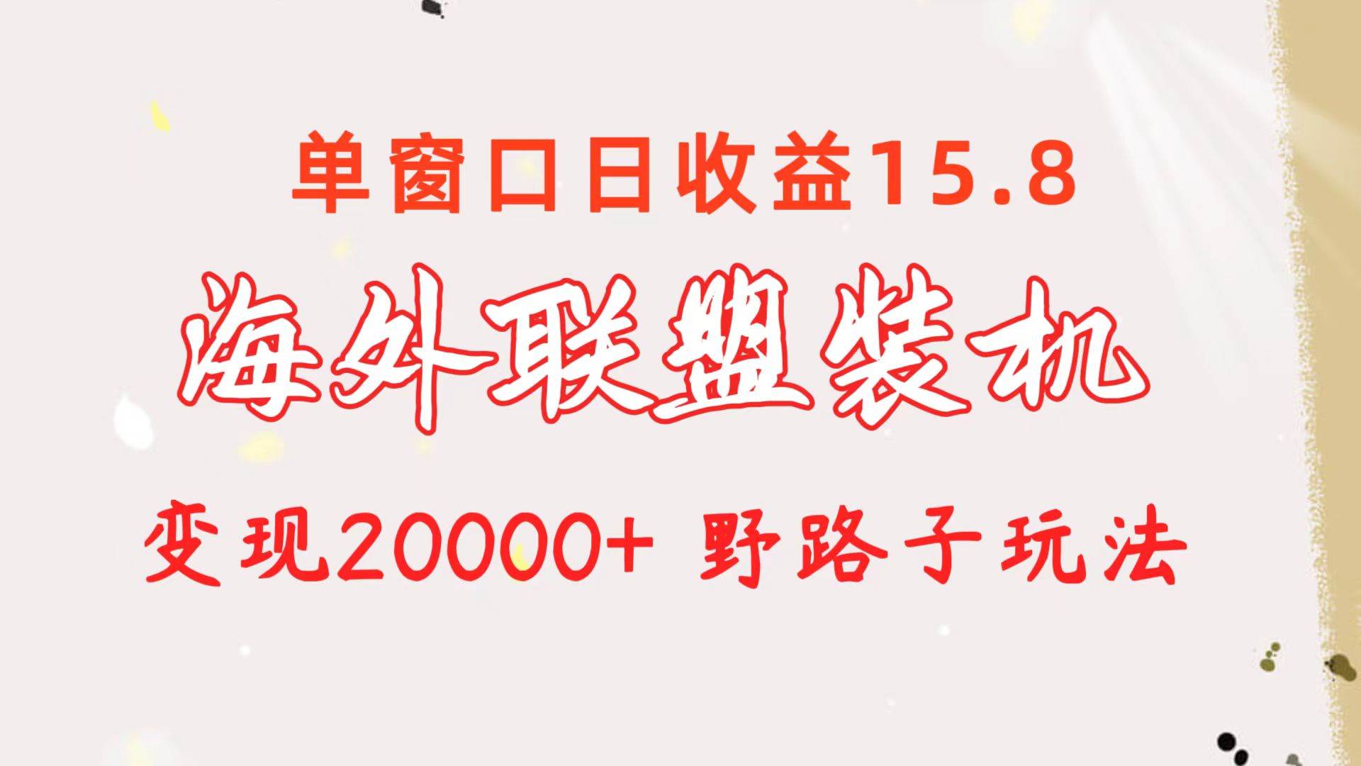 海外联盟装机 单窗口日收益15.8  变现20000+ 野路子玩法-小白搞钱