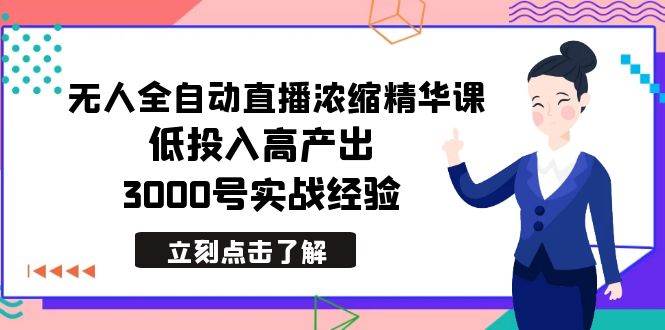最新无人全自动直播浓缩精华课，低投入高产出，3000号实战经验-小白搞钱