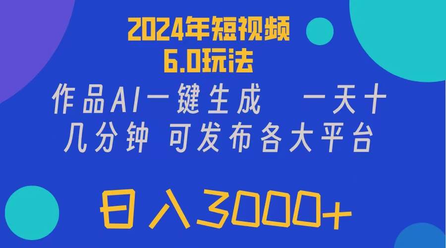 2024年短视频6.0玩法，作品AI一键生成，可各大短视频同发布。轻松日入3…-小白搞钱