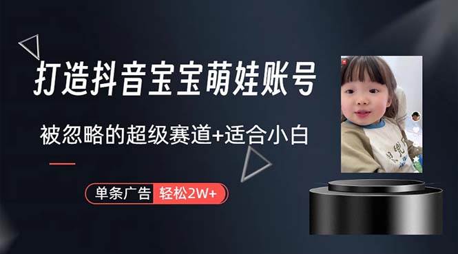 打造抖音宝宝账号，一条广告2W，大部分人忽略的超级赛道，小白简单入手-小白搞钱
