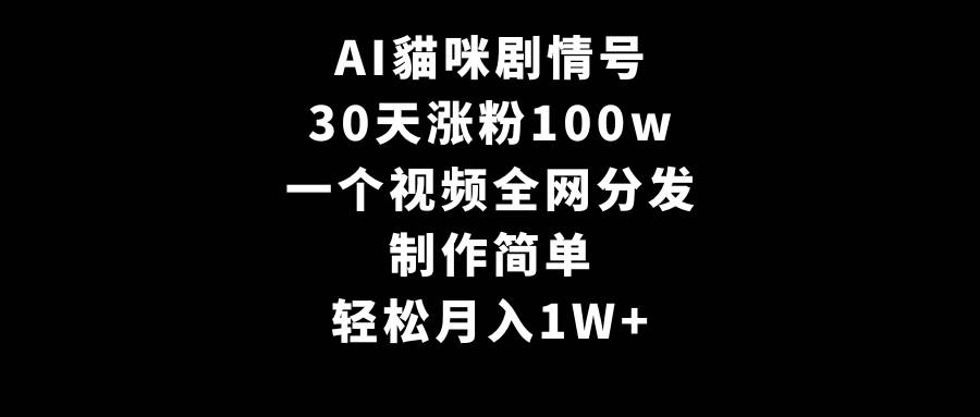 AI貓咪剧情号，30天涨粉100w，制作简单，一个视频全网分发，轻松月入1W+-小白搞钱