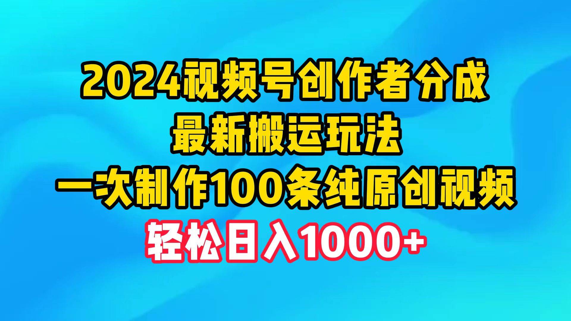 2024视频号创作者分成，最新搬运玩法，一次制作100条纯原创视频，日入1000+-小白搞钱