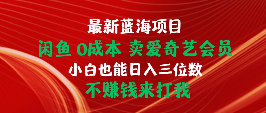 最新蓝海项目 闲鱼0成本 卖爱奇艺会员 小白也能入三位数 不赚钱来打我-小白搞钱
