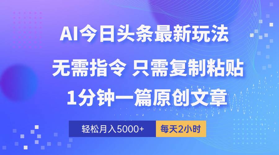 AI头条最新玩法 1分钟一篇 100%过原创 无脑复制粘贴 轻松月入5000+ 每…-小白搞钱
