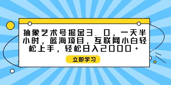抽象艺术号掘金3.0，一天半小时 ，蓝海项目， 互联网小白轻松上手，轻松…-小白搞钱