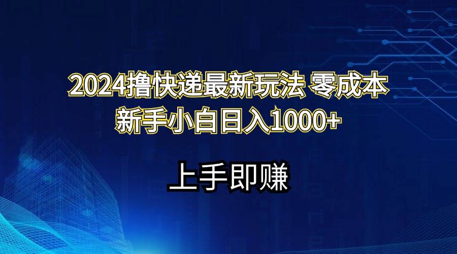2024撸快递最新玩法零成本新手小白日入1000+-小白搞钱