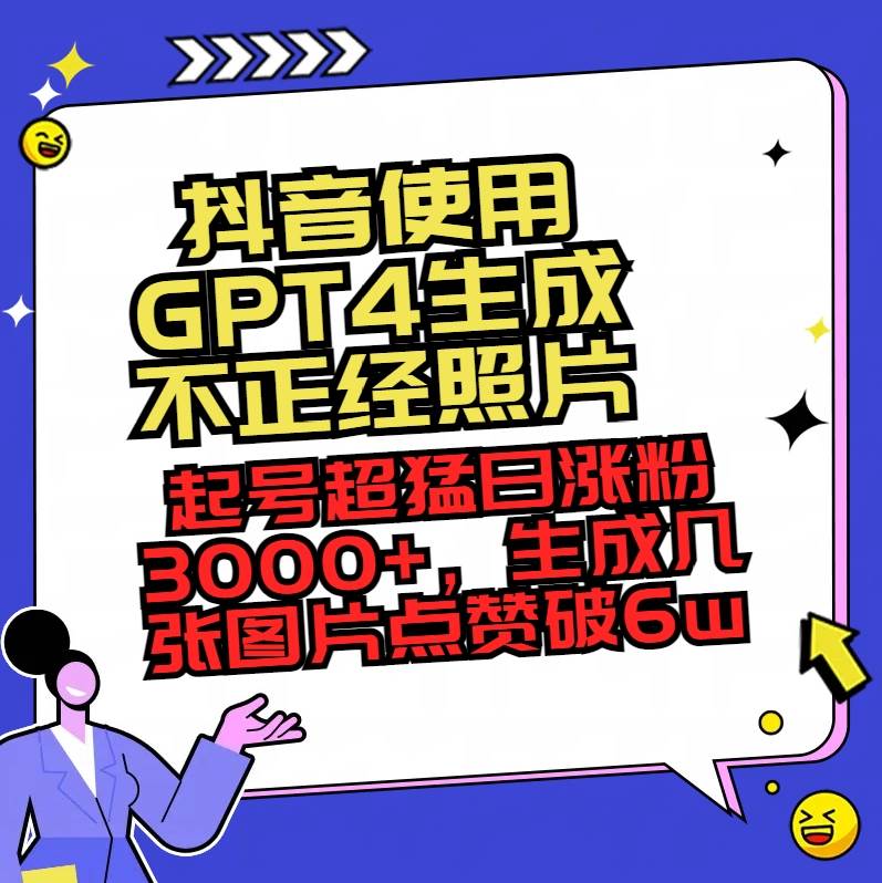 抖音使用GPT4生成不正经照片，起号超猛日涨粉3000+，生成几张图片点赞破6w+-小白搞钱