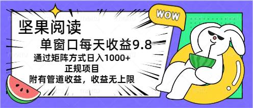 坚果阅读单窗口每天收益9.8通过矩阵方式日入1000+正规项目附有管道收益…-小白搞钱