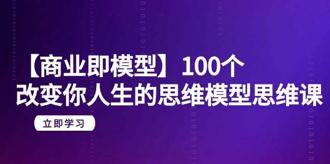 【商业 即模型】100个-改变你人生的思维模型思维课-20节-无水印-小白搞钱