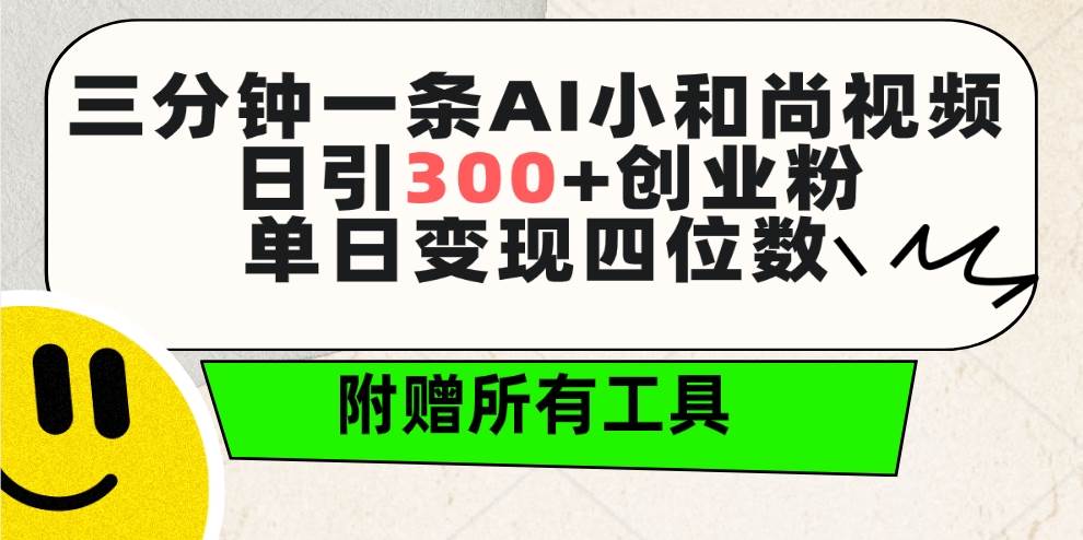 三分钟一条AI小和尚视频 ，日引300+创业粉。单日变现四位数 ，附赠全套工具-小白搞钱