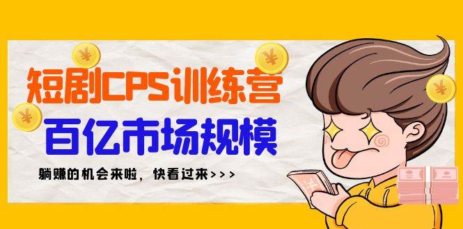 短剧CPS特训营，百亿市场规模，新手可躺赚的项目（35节）-小白搞钱