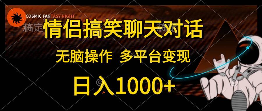 情侣搞笑聊天对话，日入1000+,无脑操作，多平台变现-小白搞钱