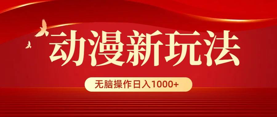 动漫新玩法，条条爆款，5分钟1条100%原创，小白无脑操作日入1000+-小白搞钱