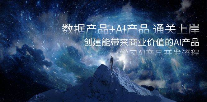 数据产品+AI产品 通关上岸，创建能带来商业价值的AI产品，学习AI产品开发-小白搞钱