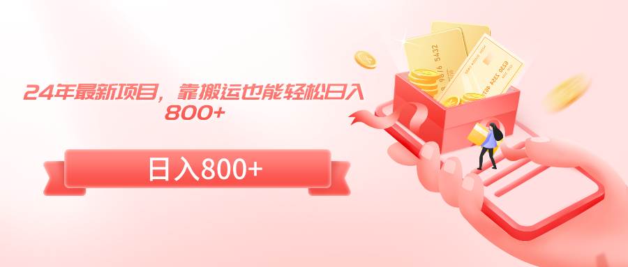 24年最新项目，靠搬运也能轻松日入800+-小白搞钱