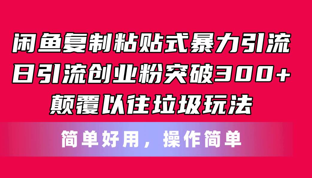 闲鱼复制粘贴式暴力引流，日引流突破300+，颠覆以往垃圾玩法，简单好用-小白搞钱