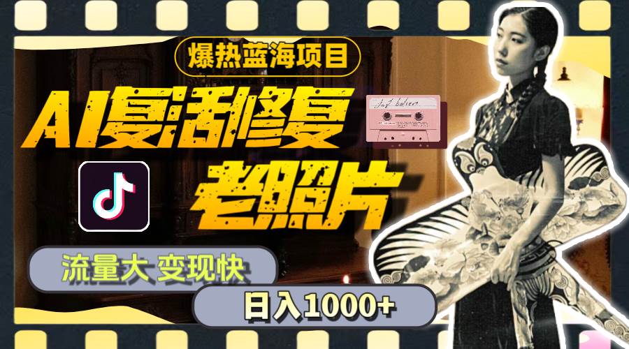 暴热蓝海项目，AI复活修复老照片，流量大 变现快 一天收入1000+教程+素材-小白搞钱