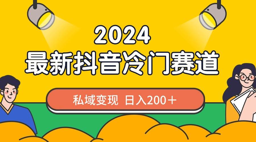 2024抖音最新冷门赛道，私域变现轻松日入200＋，作品制作简单，流量爆炸-小白搞钱