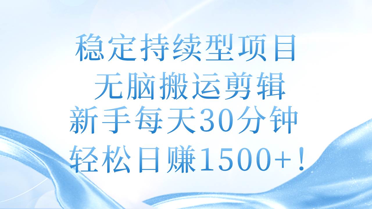 稳定持续型项目，无脑搬运剪辑，新手每天30分钟，轻松日赚1500+！-小白搞钱