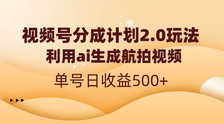 视频号分成计划2.0，利用ai生成航拍视频，单号日收益500+-小白搞钱