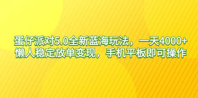 蛋仔派对5.0全新蓝海玩法，一天4000+，懒人稳定放单变现，手机平板即可…-小白搞钱