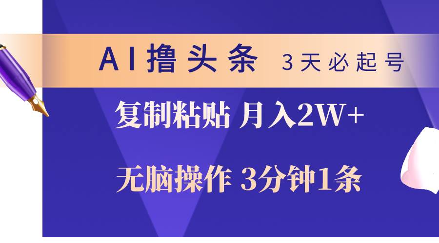 AI撸头条3天必起号，无脑操作3分钟1条，复制粘贴轻松月入2W+-小白搞钱