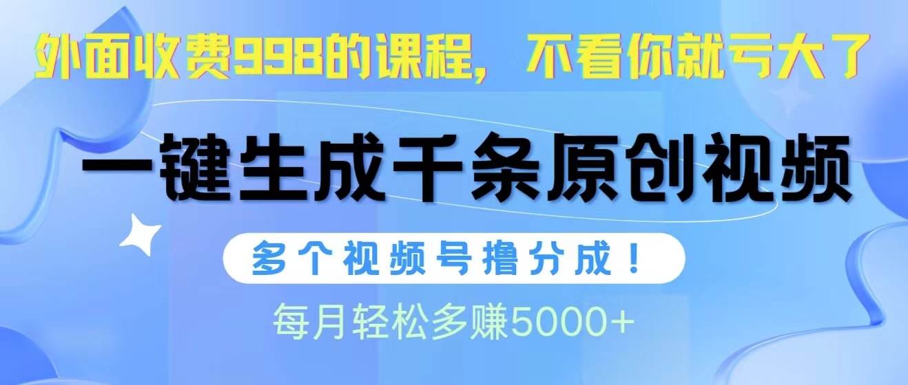 视频号软件辅助日产1000条原创视频，多个账号撸分成收益，每个月多赚5000+-小白搞钱