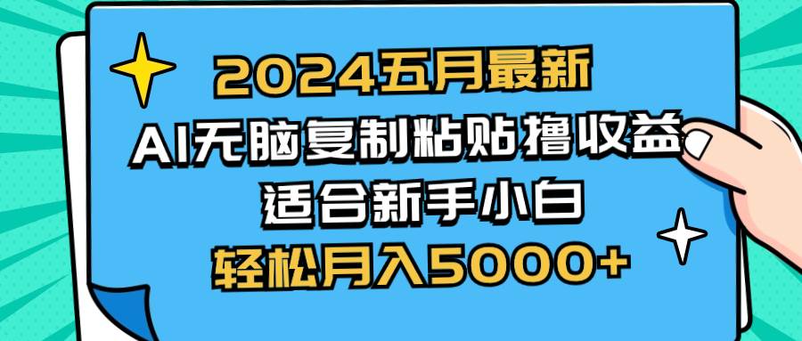 2024五月最新AI撸收益玩法 无脑复制粘贴 新手小白也能操作 轻松月入5000+-小白搞钱