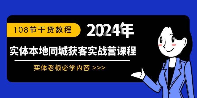 实体本地同城获客实战营课程：实体老板必学内容，108节干货教程-小白搞钱