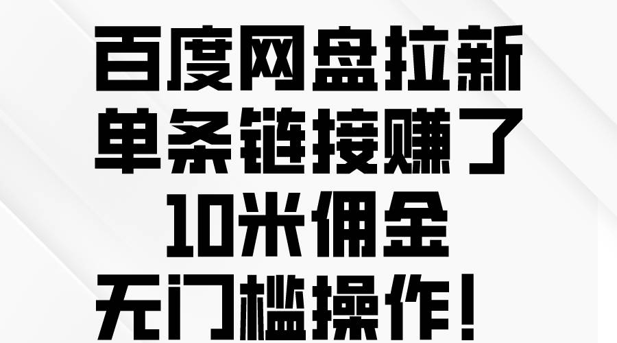 百度网盘拉新，单条链接赚了10米佣金，无门槛操作！-小白搞钱