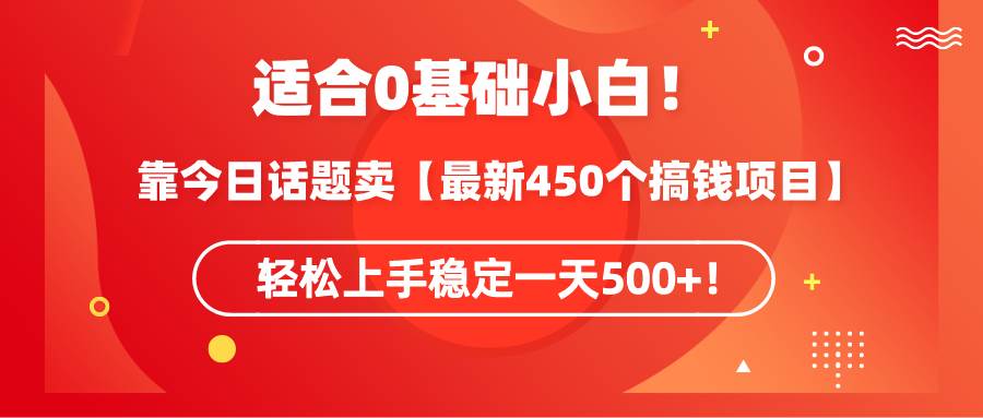 适合0基础小白！靠今日话题卖【最新450个搞钱方法】轻松上手稳定一天500+！-小白搞钱