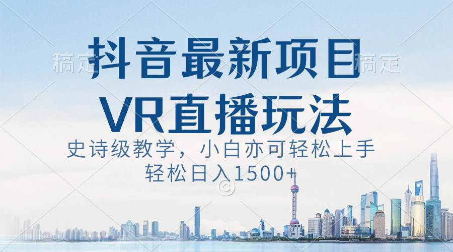 抖音最新VR直播玩法，史诗级教学，小白也可轻松上手，轻松日入1500+-小白搞钱