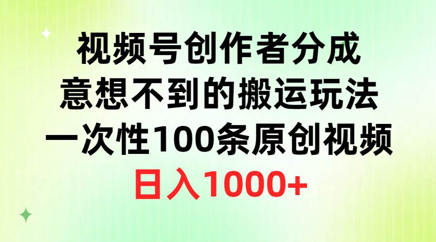 视频号创作者分成，意想不到的搬运玩法，一次性100条原创视频，日入1000+-小白搞钱