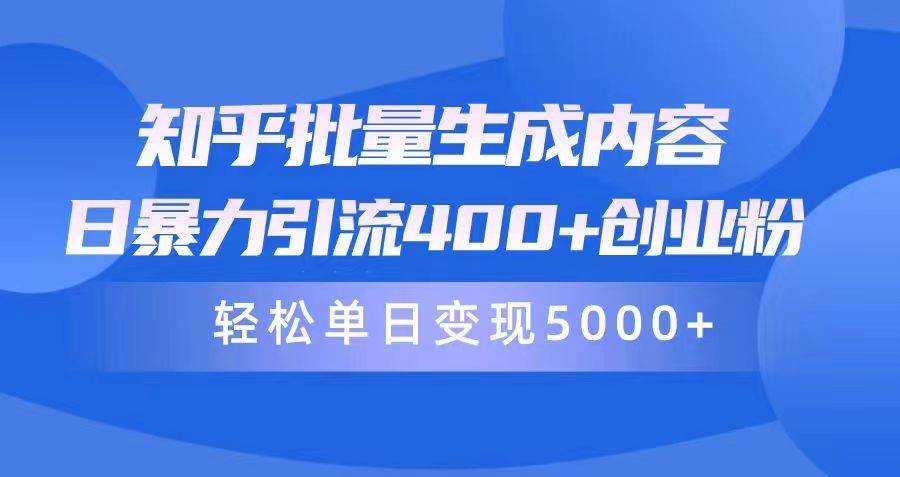知乎批量生成内容，日暴力引流400+创业粉，轻松单日变现5000+-小白搞钱