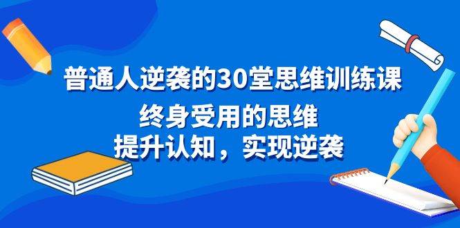 普通人逆袭的30堂思维训练课，终身受用的思维，提升认知，实现逆袭-小白搞钱