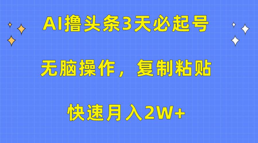 AI撸头条3天必起号，无脑操作3分钟1条，复制粘贴快速月入2W+-小白搞钱