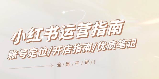 小红书运营指南，账号定位/开店指南/优质笔记/没有套路，全是经验-小白搞钱