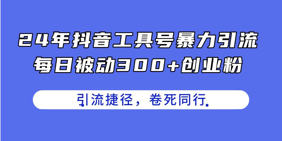 24年抖音工具号暴力引流，每日被动300+创业粉，创业粉捷径，卷死同行-小白搞钱