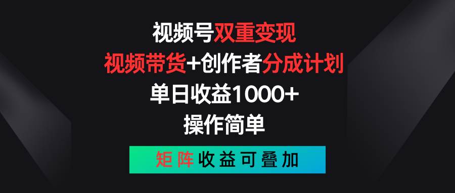 视频号双重变现，视频带货+创作者分成计划 , 单日收益1000+，可矩阵-小白搞钱