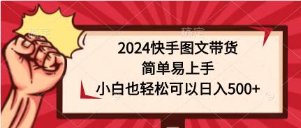 2024快手图文带货，简单易上手，小白也轻松可以日入500+-小白搞钱